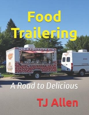 Food Trailering: A Road to Delicious - Tj Allen - cover