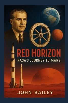 Red Horizon: NASA's Journey to Mars: From Wernher von Braun's Vision to the Artemis-to-Mars Roadmap - John Bailey - cover
