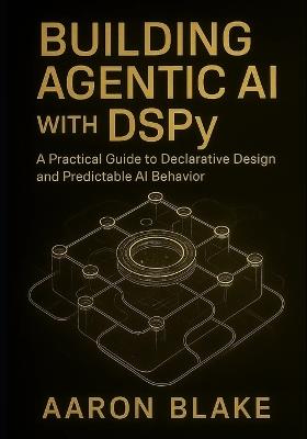 Building Agentic AI with DSPy: A Practical Guide to Declarative Design and Predictable AI Behavior - Aaron Blake - cover
