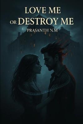Love Me or Destroy Me: An intense dark romance where passion turns poisonous, love becomes control, and obsession threatens to destroy everything they hold sacred. - Prasanth N M - cover