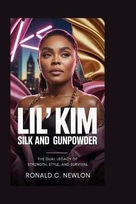 Lil' Kim: Silk and Gunpowder: The Dual Legacy of Strength, Style, and Survival - Ronald C Newlon - cover