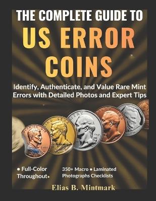 The Complete Guide to Us Error Coins: Identify, Authenticate, and Value Rare Mint Errors with Detailed Photos and Expert Tips - Elias B Mintmark - cover