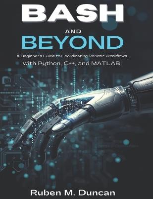 Bash and Beyond: A Beginner's Guide to Coordinating Robotic Workflows with Python, C++, and MATLAB - Ruben M Duncan - cover