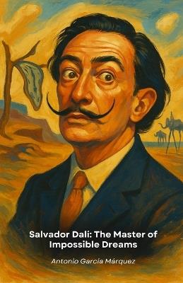 Salvador Dalí: The Master of Impossible Dreams: Journey into the visionary mind of the artist who redefined the boundaries of reality through his art - Antonio García Márquez - cover
