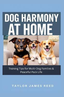 Dog Harmony at Home: Training Tips for Multi-Dog Families & Peaceful Pack Life - Taylor James Reed - cover