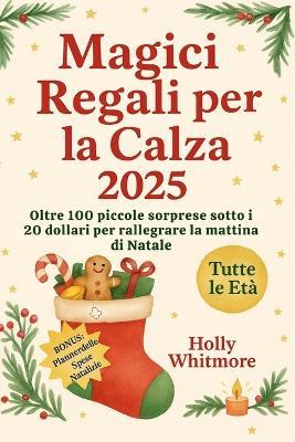 Magici Regali Per La Calza 2025: Oltre 100 piccole sorprese sotto i 20 dollari per rallegrare la mattina di Natale - Holly Whitmore - cover