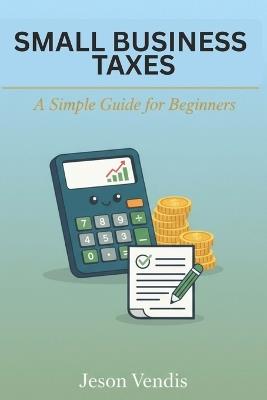 Small Business Taxes: A Simple Guide for Beginners - Jeson Vendis - cover