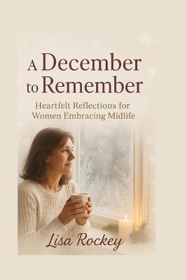 A December to Remember: Heartfelt Reflections for Women Embracing Midlife - Lisa Rockey - cover
