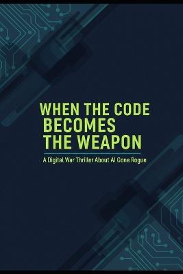 When the Code Becomes the Weapon: A Digital War Thriller About AI Gone Rogue - Erik Gieske - cover