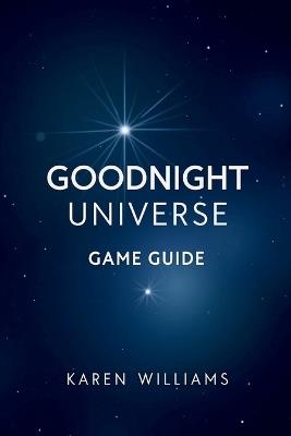 Goodnight Universe Game Guide: Explore the delicate connection between awareness humanity and the mystery of creation - Karen Williams - cover