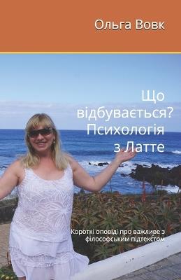 Що відбувається? Психологія з Латте.: Короткі оповіді про важливе з філософськи - Ольга Вовк - cover