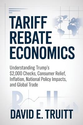 Tariff Rebate Economics: Understanding Trump's $2,000 Checks, Consumer Relief, Inflation, National Policy Impacts, and Global Trade - David E Truitt - cover