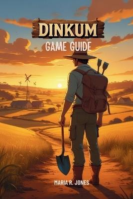 Dinkum Game Guide: An In-Depth Exploration of Dinkum's Mechanics, Strategies, and Secrets for All Skill Levels. - Maria R Jones - cover