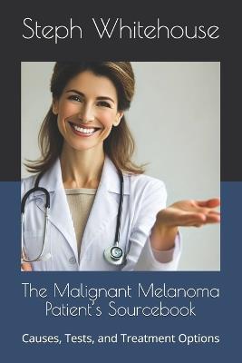 The Malignant Melanoma Patient's Sourcebook: Causes, Tests, and Treatment Options - Steph E Whitehouse Mat - cover