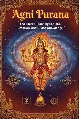 Agni Purana: The Sacred Teachings of Fire, Creation, and Divine Knowledge - Mohan Chandra Uprety - cover