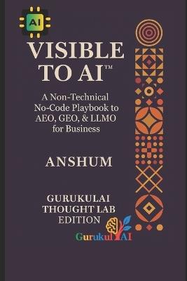 VISIBLE TO AI(TM) - A Non-Technical No-Code Playbook to AEO, GEO, & LLMO for Business: The Practical Guide to AI Visibility -for Creators, Digital Marketers, & Entrepreneurs - cover