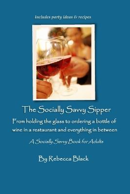 The Socially Savvy Sipper: From holding the glass to ordering a bottle of wine in a restaurant, and everything in between - Rebecca Black - cover