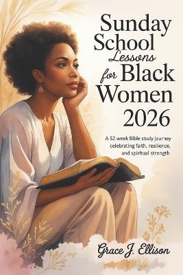 Sunday School Lessons For Black Women 2026: A 52-Week Bible Study Journey Celebrating Faith, Resilience, and Spiritual Strength - Grace J Ellison - cover