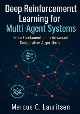 Deep Reinforcement Learning for Multi-Agent Systems: From Fundamentals to Advanced Cooperative Algorithms - Marcus C Lauritsen - cover
