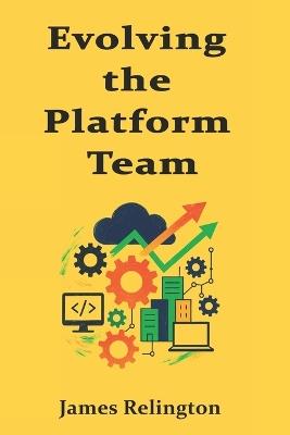 Evolving the Platform Team: Organizational Topologies, Product Ownership, and Strategic Roadmapping - James Relington - cover