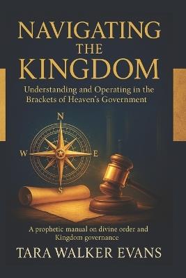 Navigating the Kingdom: Understanding and Operating in the Brackets of Heaven's Government - Tara Walker Evans - cover