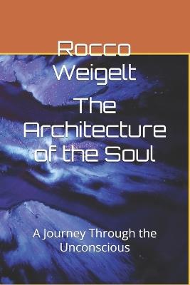The Architecture of the Soul: A Journey Through the Unconscious - Rocco Weigelt - cover