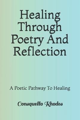 Healing Through Poetry And Reflection: A Poetic Pathway To Healing - Consquello Irene Rhodes - cover