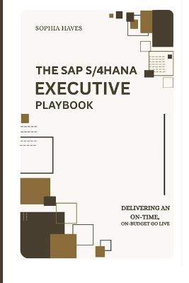 The SAP S/4hana Executive Playbook: Delivering an On-Time, On-Budget Go-Live: A C-Suite Framework for Planning, Executing, and Sustaining Erp Success - Sophia Haves - cover