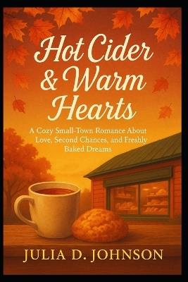 Hot Cider & Warm Hearts: A Cozy Small-Town Romance of Holiday Magic and Unexpected Love - Julia D Johnson - cover