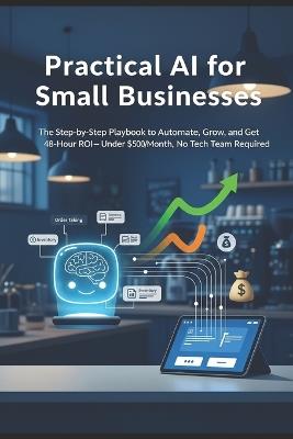Practical AI for Small Businesses: The Step-by-Step Playbook to Automate, Grow, and Get 48-Hour ROI-Under $500/Month, No Tech Team Required - Ethan Lang - cover