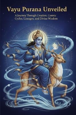 Vayu Purana Unveiled: A Journey Through Creation, Cosmic Cycles, Lineages, and Divine Wisdom - Mohan Chandra Uprety - cover