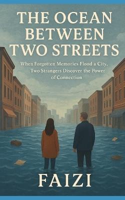 The Ocean Between Two Streets: When Forgotten Memories Flood a City, Two Strangers Discover the Power of Connection - Faizi Faizi - cover