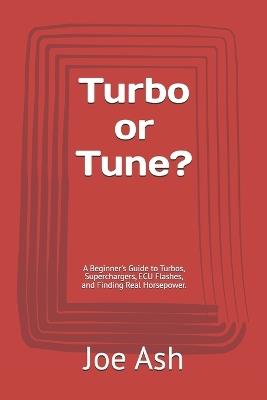 Turbo or Tune?: A Beginner's Guide to Turbos, Superchargers, ECU Flashes, and Finding Real Horsepower. - Joe Ash - cover