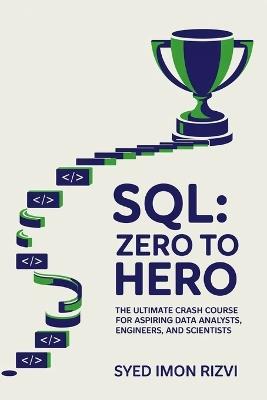 SQL: Zero to Hero: The Ultimate Crash Course for Aspiring Data Analysts, Engineers, and Scientists - Syed Imon Rizvi - cover
