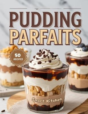 Pudding Parfaits: Layered, Creamy, and Irresistible Pudding Parfait Recipes - Easy, No-Bake Desserts for Every Occasion - Smart Kitchen - cover