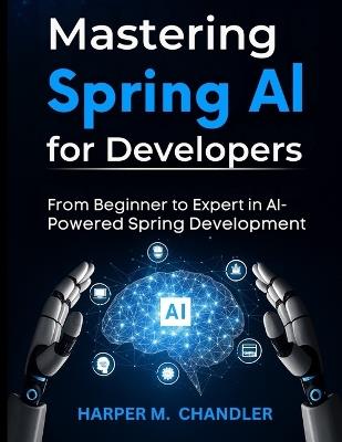 Mastering Spring AI for Developers: From Beginner to Expert in AI-Powered Spring Development - Harper M Chandler - cover