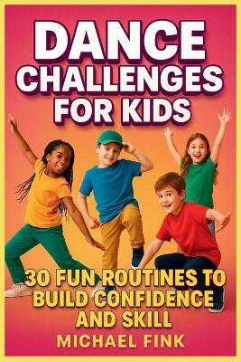 Dance Challenges for Kids: 30 Fun Routines to Build Confidence and Skill - Michael Fink - cover