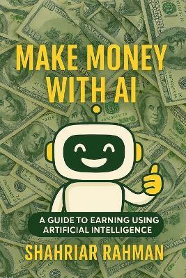 Make Money with AI: A Beginner's Guide to Starting Profitable Side Hustles Using Artificial Intelligence - Shahriar Rahman - cover