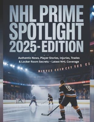 NHL Prime Spotlight 2025-Edition: Authentic News, Player Stories, Injuries, Trades & Locker Room Secrets - Latest NHL Coverage - Deep - cover