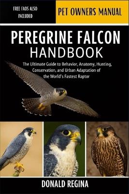 Peregrine Falcon Handbook: The Ultimate Guide to Behavior, Anatomy, Hunting, Conservation, and Urban Adaptation of the World's Fastest Raptor. - Donald Regina - cover