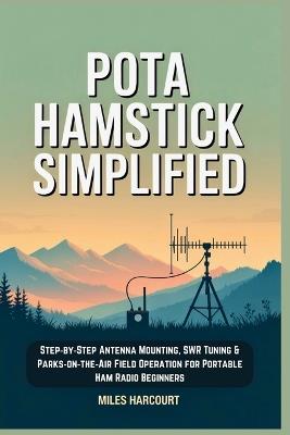 POTA Hamstick Simplified: Step-by-Step Antenna Mounting, SWR Tuning & Parks-on-the-Air Field Operation for Portable Ham Radio Beginners - Miles Harcourt - cover