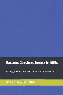 Mastering Structured Finance for MBAs: Strategy, Risk, and Innovation in Modern Capital Markets - Cor P M Van Houte - cover