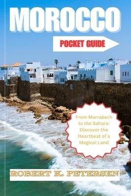 Morroco Pocket Guide: From Marrakech to the Sahara: Discover the Heartbeat of a Magical Land - Robert K Petersen - cover