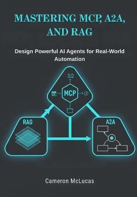 Mastering MCP, A2A, and RAG: Design Powerful AI Agents for Real-World Automation - Cameron McLucas - cover