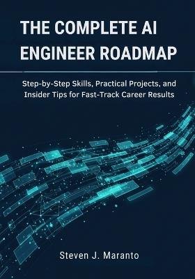 The Complete AI Engineer Roadmap: Step-by-Step Skills, Practical Projects, and Insider Tips for Fast-Track Career Results - Steven J Maranto - cover