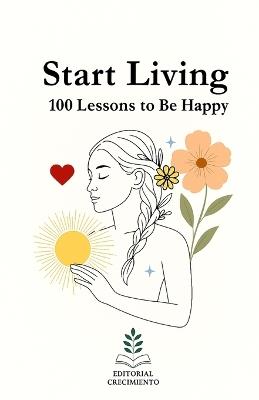 Start living: 100 Lessons for happiness: Truths to Reconnect with Yourself and Principles to Live Better - Editorial Crecimiento Interior - cover