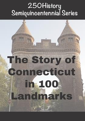 250History Semiquincentennial Series: The Story of Connecticut In 100 Landmarks - Doug Gelbert - cover