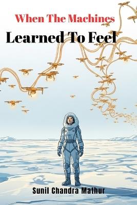 When The Machines Learned To Feel - Sunil Chandra Mathur - cover