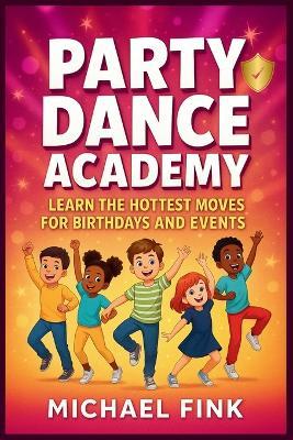 Party Dance Academy: Learn the Hottest Moves for Birthdays and Events (6-12 years) - Michael Fink - cover
