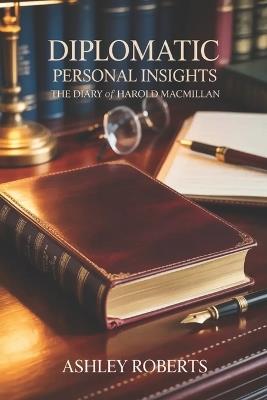 Diplomatic Personal Insights: The Diary of Harold Macmillan - Ashley Roberts - cover
